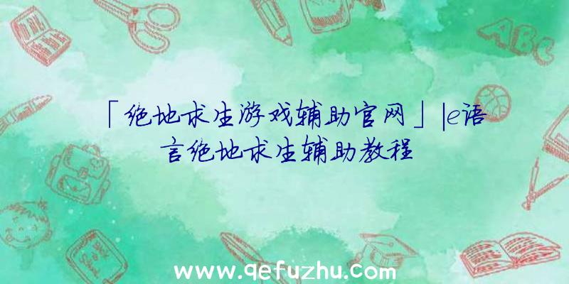 「绝地求生游戏辅助官网」|e语言绝地求生辅助教程